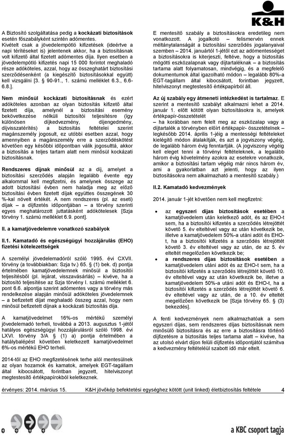 Ilyen esetben a jövedelempótló kifizetés napi 15 000 forintot meghaladó része adóköteles, azzal, hogy az összeghatárt biztosítási szerződésenként (a kiegészítő biztosításokkal együtt) kell vizsgálni