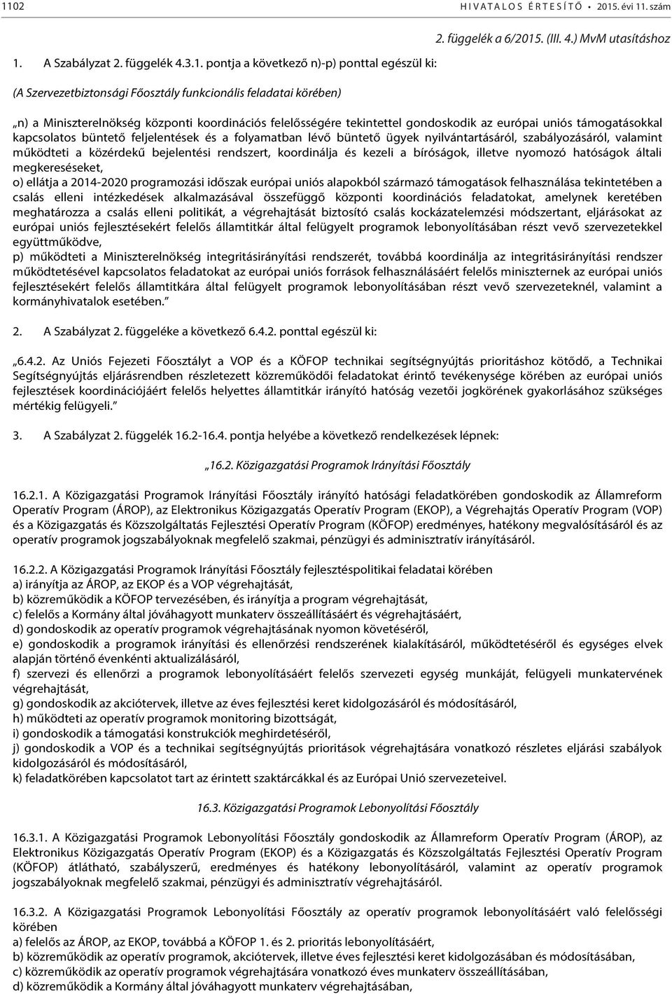 ) MvM utasításhoz n) a Miniszterelnökség központi koordinációs felelősségére tekintettel gondoskodik az európai uniós támogatásokkal kapcsolatos büntető feljelentések és a folyamatban lévő büntető