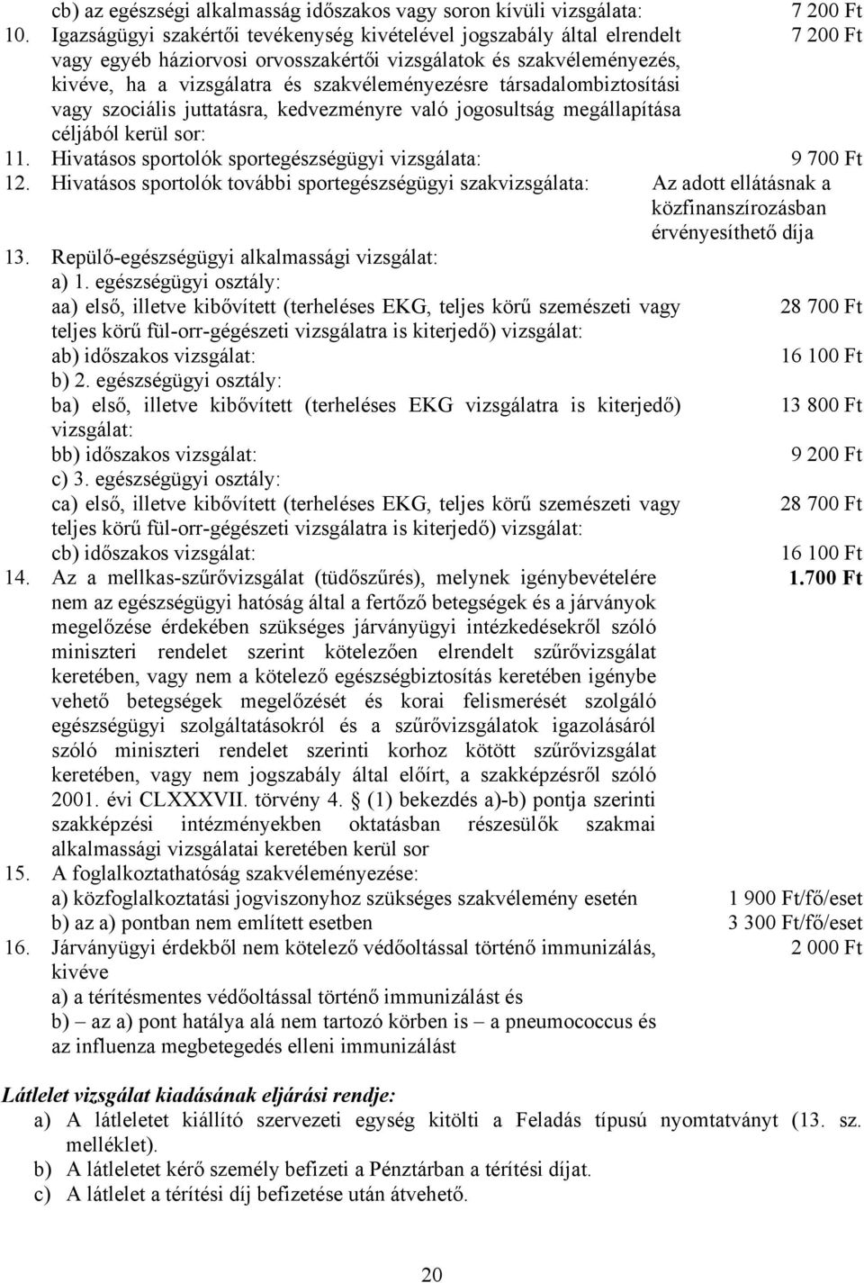 társadalombiztosítási vagy szociális juttatásra, kedvezményre való jogosultság megállapítása céljából kerül sor: 11. Hivatásos sportolók sportegészségügyi vizsgálata: 9 700 Ft 12.