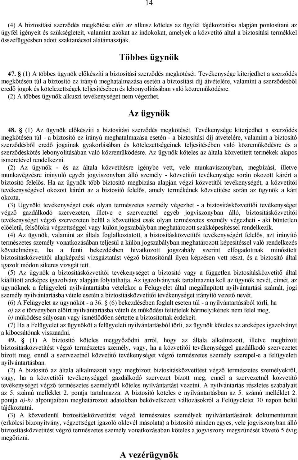 Tevékenysége kiterjedhet a szerződés megkötésén túl a biztosító ez irányú meghatalmazása esetén a biztosítási díj átvételére, valamint a szerződésből eredő jogok és kötelezettségek teljesítésében és