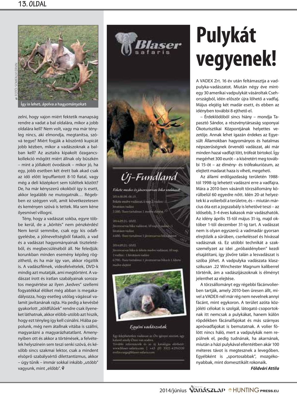 Az asztalra kipakolt őzagancskollekció mögött miért állnak oly büszkén mint a jóllakott óvodások mikor jó, ha egy, jobb esetben két érett bak akad csak az idő előtt lepuffantott 8-10 fiatal, vagy még
