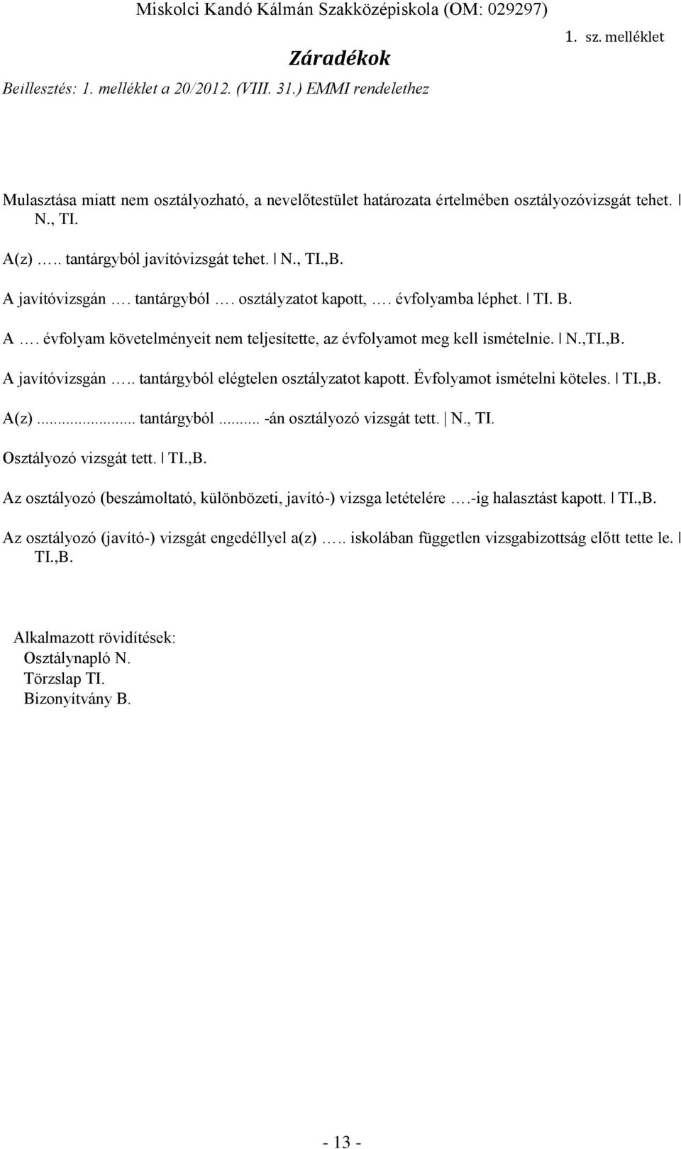 N.,TI.,B. A javítóvizsgán.. tantárgyból elégtelen osztályzatot kapott. Évfolyamot ismételni köteles. TI.,B. A(z)... tantárgyból... -án osztályozó vizsgát tett. N., TI. Osztályozó vizsgát tett. TI.,B. Az osztályozó (beszámoltató, különbözeti, javító-) vizsga letételére.