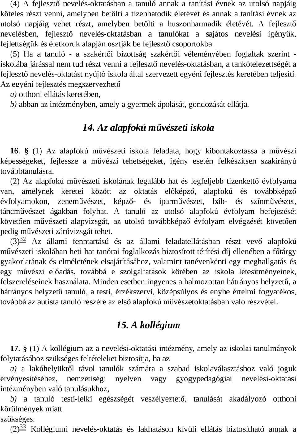 A fejlesztő nevelésben, fejlesztő nevelés-oktatásban a tanulókat a sajátos nevelési igényük, fejlettségük és életkoruk alapján osztják be fejlesztő csoportokba.