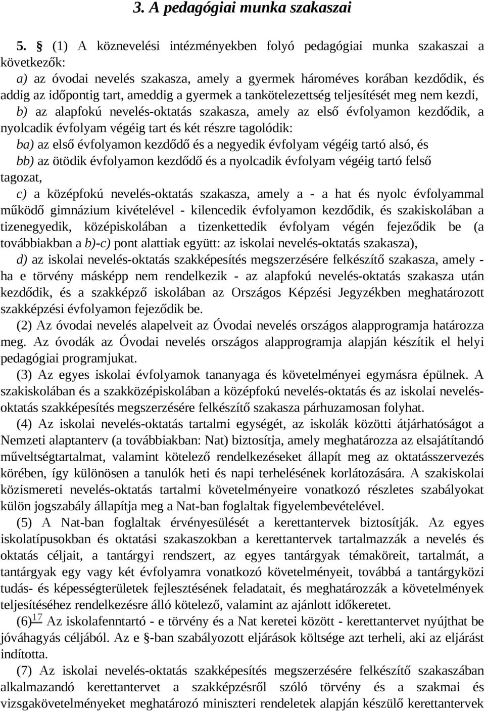 gyermek a tankötelezettség teljesítését meg nem kezdi, b) az alapfokú nevelés-oktatás szakasza, amely az első évfolyamon kezdődik, a nyolcadik évfolyam végéig tart és két részre tagolódik: ba) az