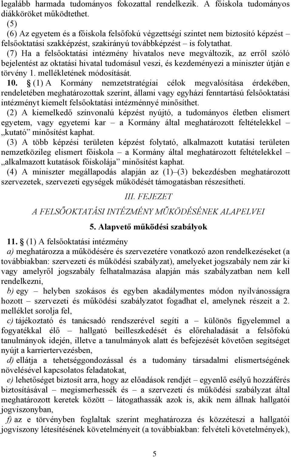 (7) Ha a felsőoktatási intézmény hivatalos neve megváltozik, az erről szóló bejelentést az oktatási hivatal tudomásul veszi, és kezdeményezi a miniszter útján e törvény 1. mellékletének módosítását.
