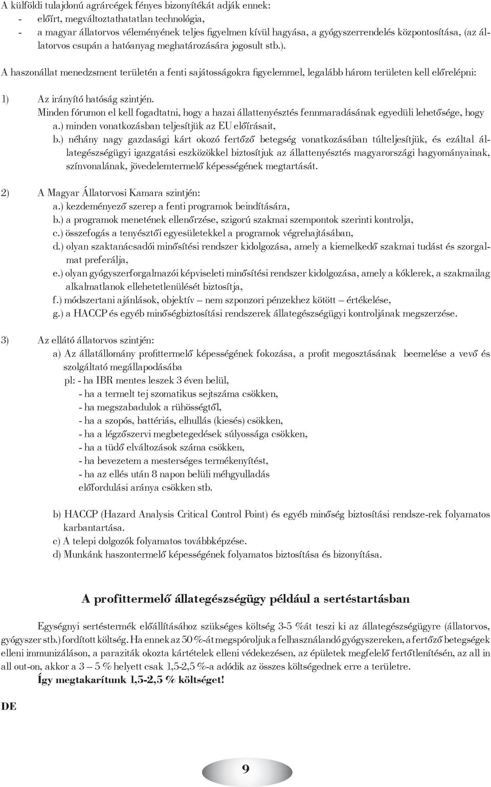 A haszonállat menedzsment területén a fenti sajátosságokra figyelemmel, legalább három területen kell előrelépni: 1) Az irányító hatóság szintjén.