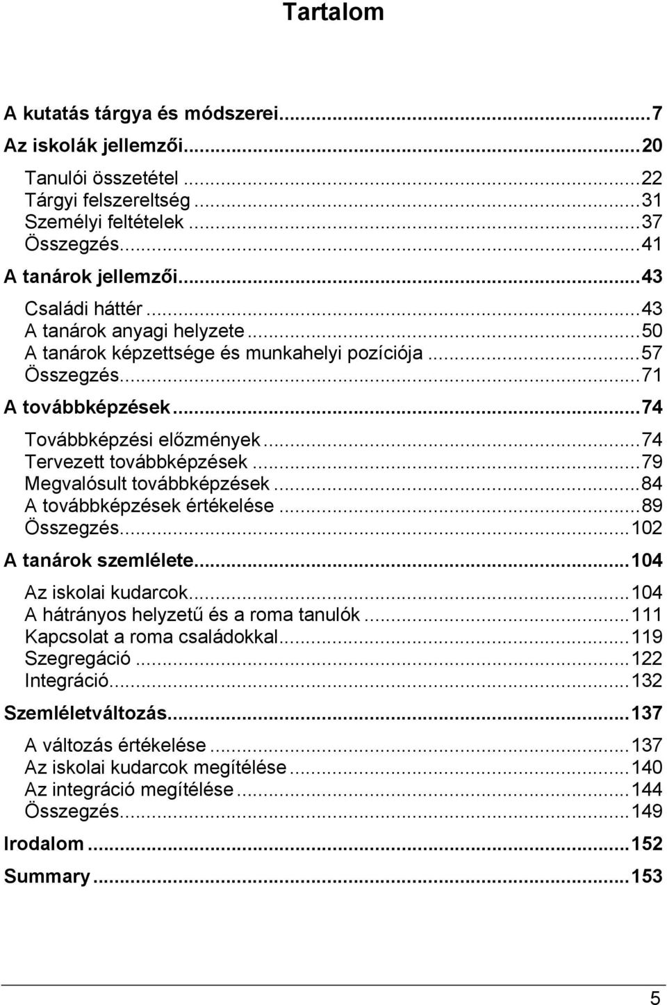 ..79 Megvalósult továbbképzések...84 A továbbképzések értékelése...89 Összegzés...102 A tanárok szemlélete...104 Az iskolai kudarcok...104 A hátrányos helyzetű és a roma tanulók.