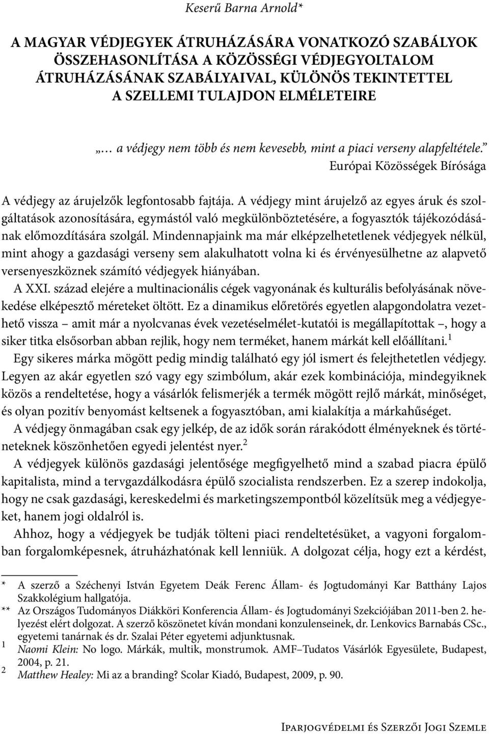 A védjegy mint árujelző az egyes áruk és szolgáltatások azonosítására, egymástól való megkülönböztetésére, a fogyasztók tájékozódásának előmozdítására szolgál.