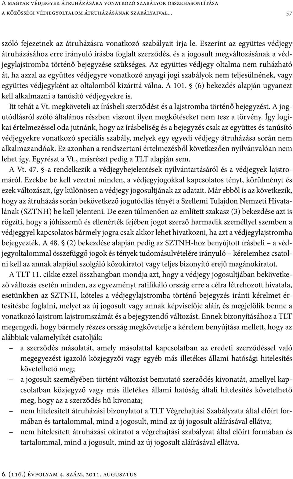 Az együttes védjegy oltalma nem ruházható át, ha azzal az együttes védjegyre vonatkozó anyagi jogi szabályok nem teljesülnének, vagy együttes védjegyként az oltalomból kizárttá válna. A 101.