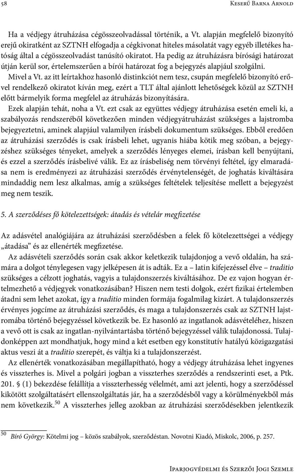 Ha pedig az átruházásra bírósági határozat útján kerül sor, értelemszerűen a bírói határozat fog a bejegyzés alapjául szolgálni. Mivel a Vt.