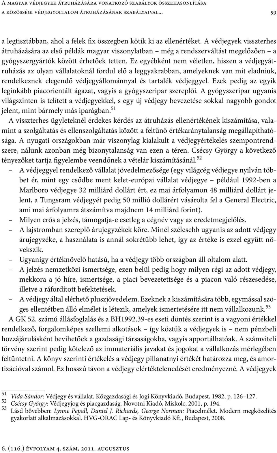 Ez egyébként nem véletlen, hiszen a védjegyátruházás az olyan vállalatoknál fordul elő a leggyakrabban, amelyeknek van mit eladniuk, rendelkeznek elegendő védjegyállománnyal és tartalék védjeggyel.