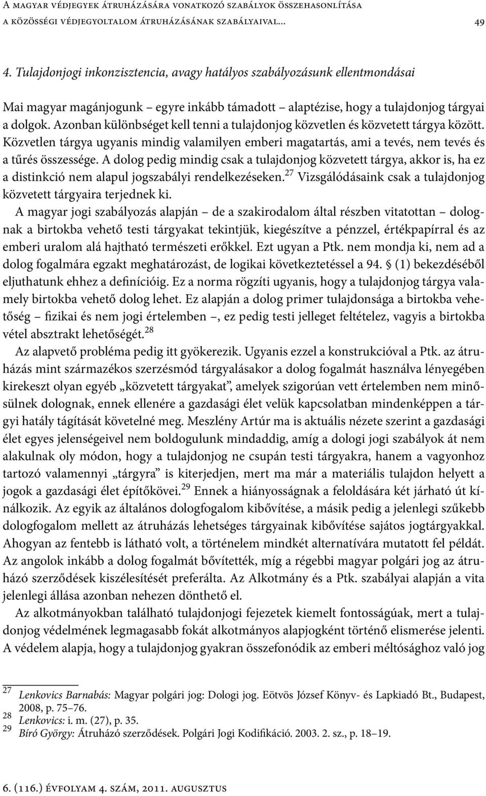 Azonban különbséget kell tenni a tulajdonjog közvetlen és közvetett tárgya között. Közvetlen tárgya ugyanis mindig valamilyen emberi magatartás, ami a tevés, nem tevés és a tűrés összessége.