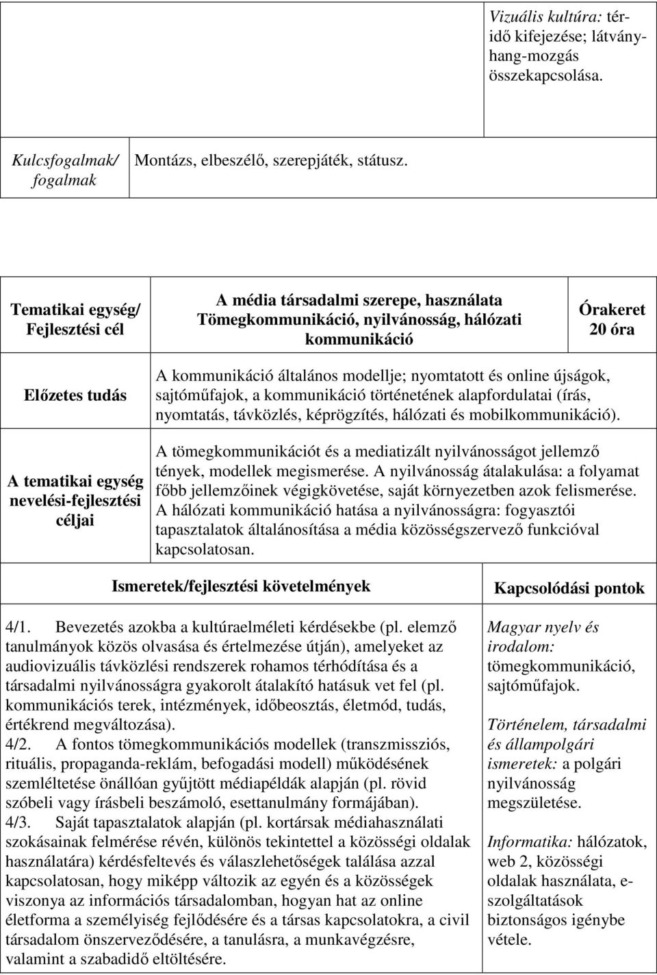a kommunikáció történetének alapfordulatai (írás, nyomtatás, távközlés, képrögzítés, hálózati és mobilkommunikáció).