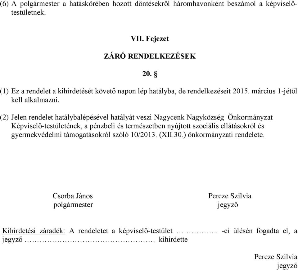 (2) Jelen rendelet hatálybalépésével hatályát veszi Nagycenk Nagyközség Önkormányzat Képviselő-testületének, a pénzbeli és természetben nyújtott szociális ellátásokról