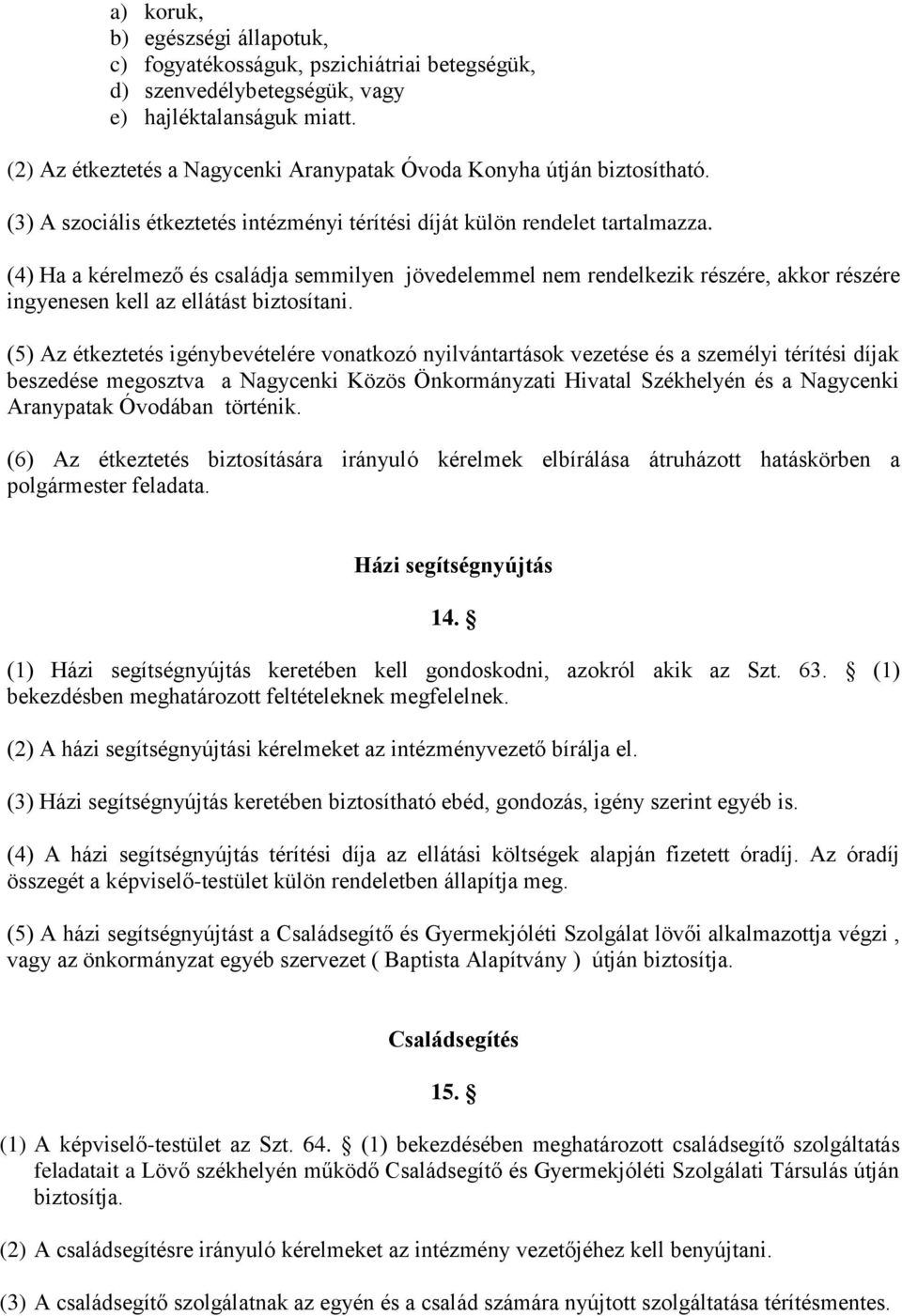 (4) Ha a kérelmező és családja semmilyen jövedelemmel nem rendelkezik részére, akkor részére ingyenesen kell az ellátást biztosítani.