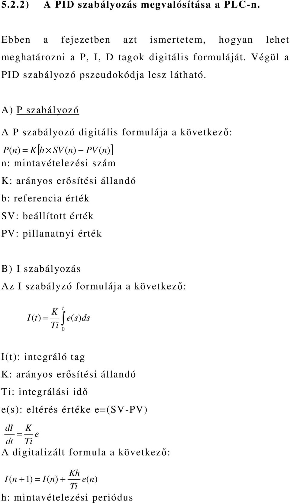 A) P szabályozó A P szabályozó digitális formulája a következı: [ ] P( n) = K b SV ( n) PV ( n) n: mintavételezési szám K: arányos erısítési állandó b: referencia érték SV: