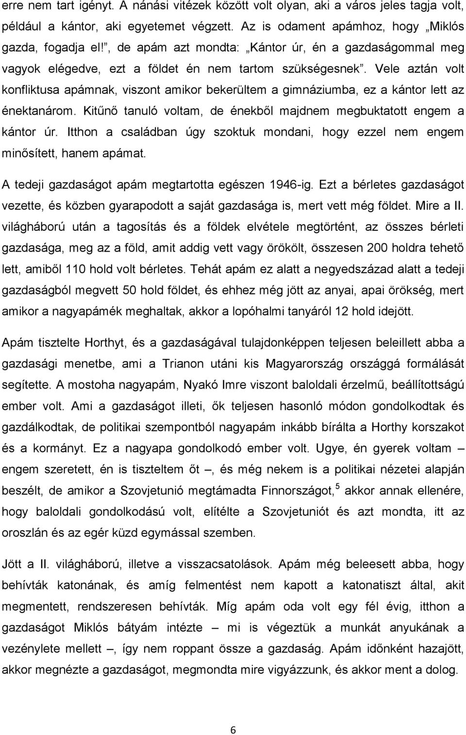 Vele aztán volt konfliktusa apámnak, viszont amikor bekerültem a gimnáziumba, ez a kántor lett az énektanárom. Kitűnő tanuló voltam, de énekből majdnem megbuktatott engem a kántor úr.