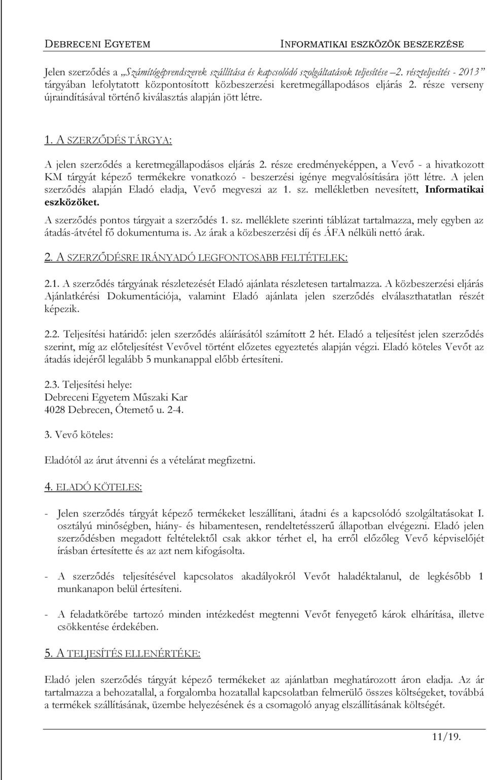 része eredményeképpen, a Vevő - a hivatkozott KM tárgyát képező termékekre vonatkozó - beszerzési igénye megvalósítására jött létre. A jelen szerződés alapján Eladó eladja, Vevő megveszi az 1. sz. mellékletben nevesített, Informatikai eszközöket.