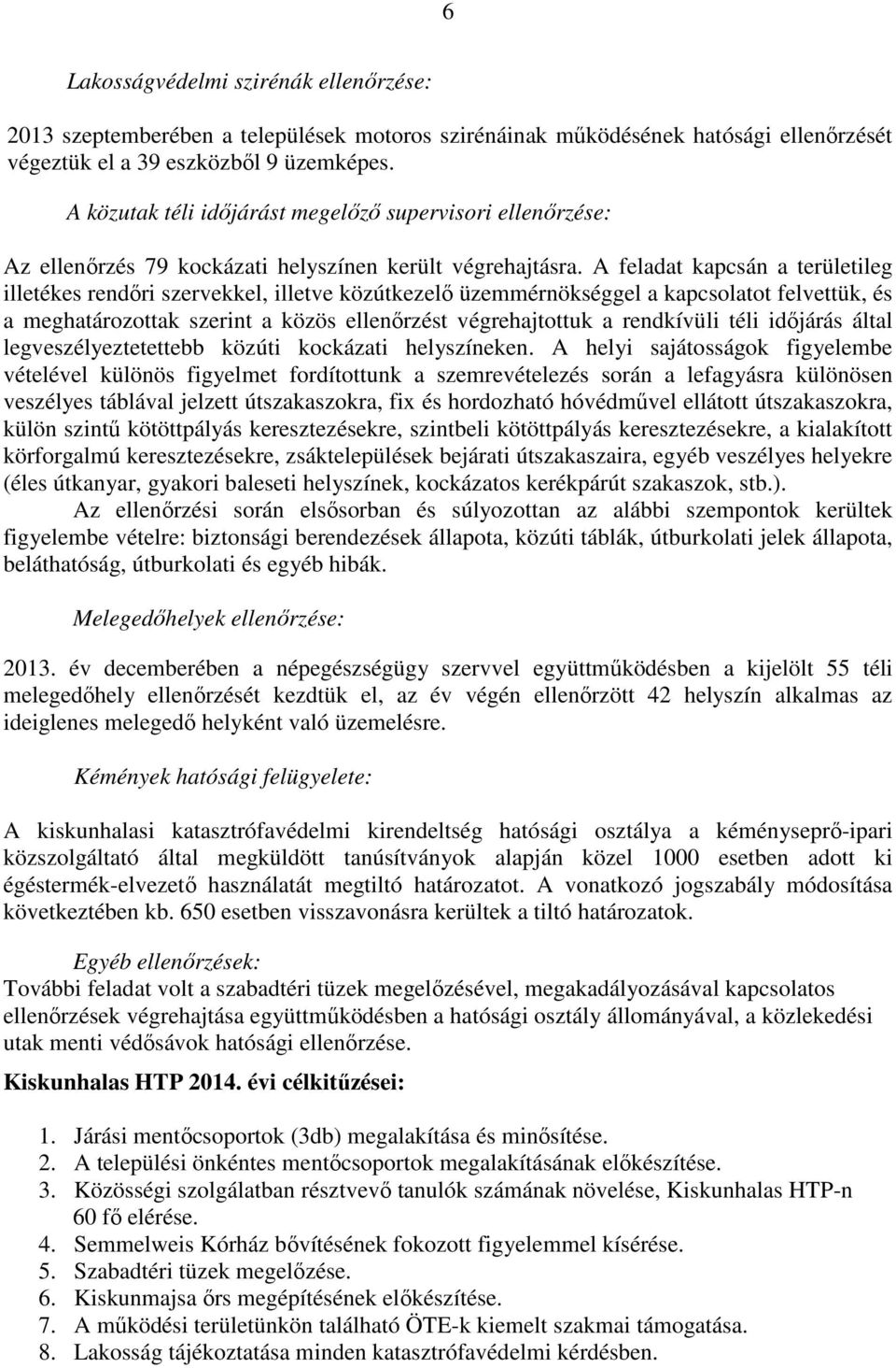 A feladat kapcsán a területileg illetékes rendőri szervekkel, illetve közútkezelő üzemmérnökséggel a kapcsolatot felvettük, és a meghatározottak szerint a közös ellenőrzést végrehajtottuk a