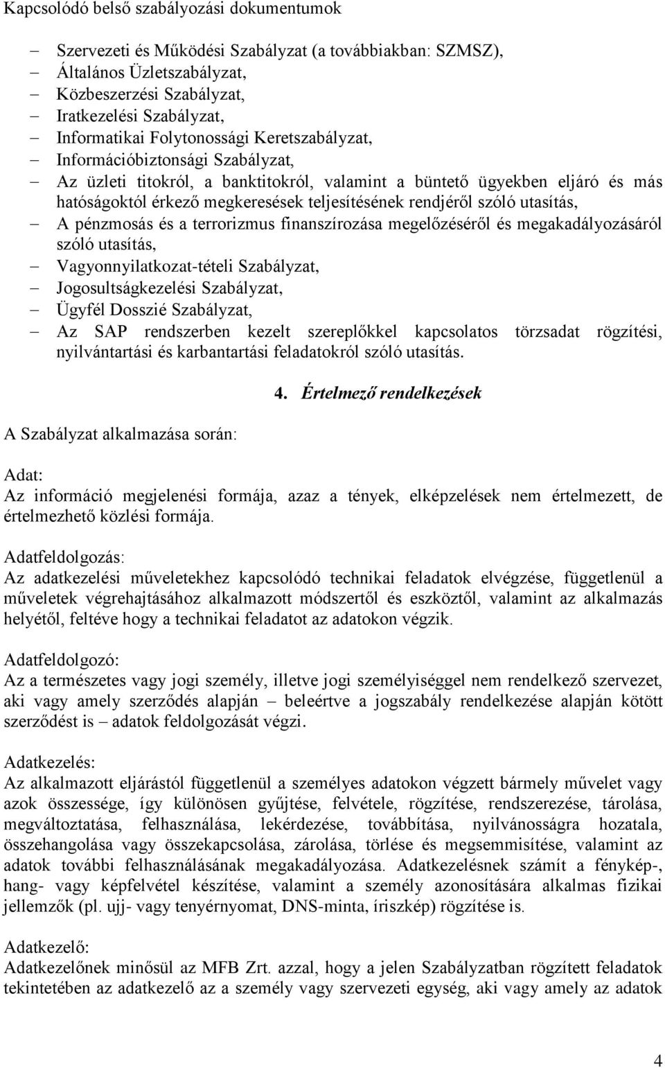 szóló utasítás, A pénzmosás és a terrorizmus finanszírozása megelőzéséről és megakadályozásáról szóló utasítás, Vagyonnyilatkozat-tételi Szabályzat, Jogosultságkezelési Szabályzat, Ügyfél Dosszié