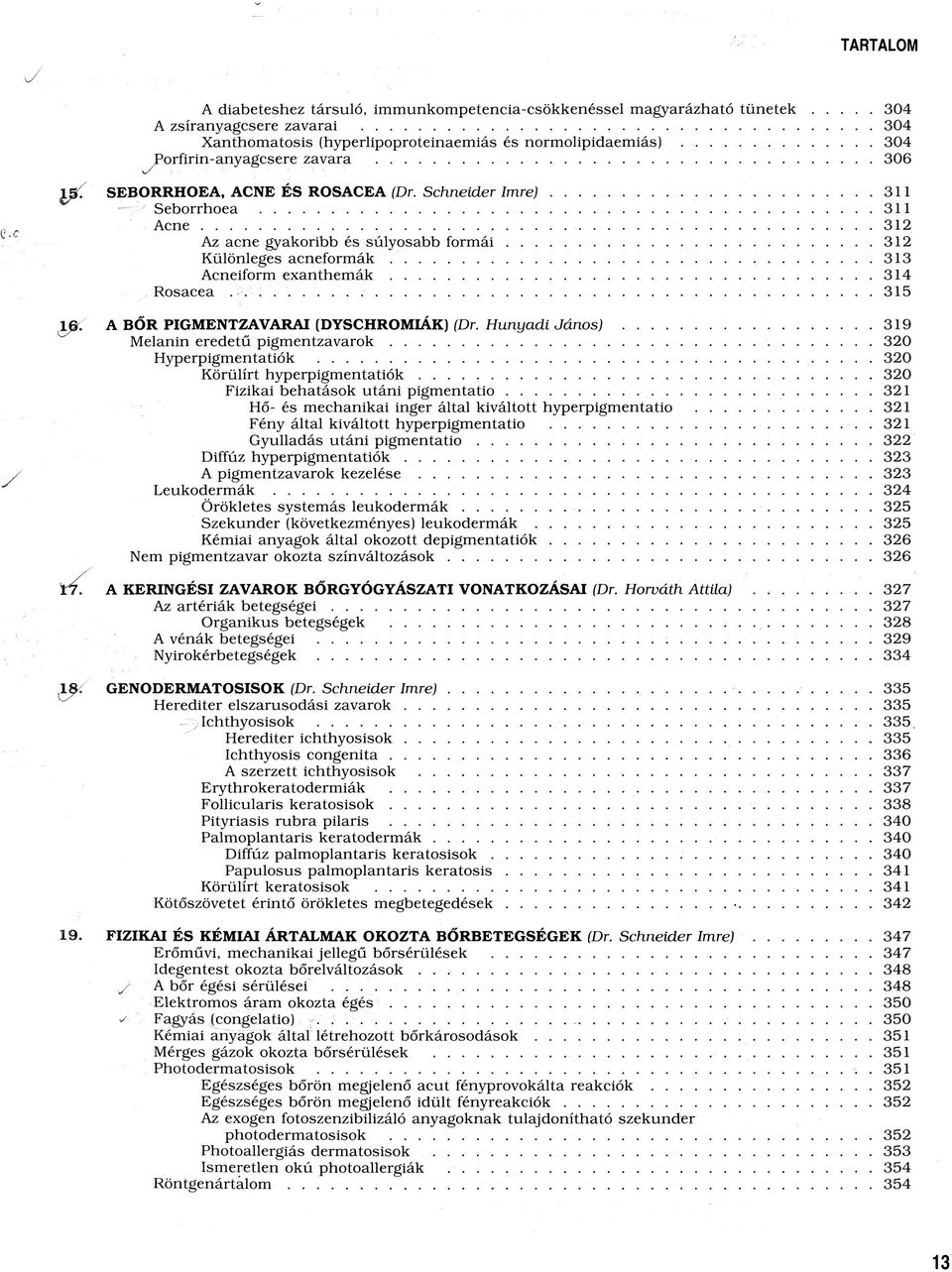 ..... Rosacea...... 304 304 304 306 311 311 312 312 313 314 315 A BŐR PIGMENTZAVARAI (DYSCHROMIÁK) (Dr. H unyadi János). Melanin eredetű p ig m en tzavarok.. Hyperpigmentatiók.