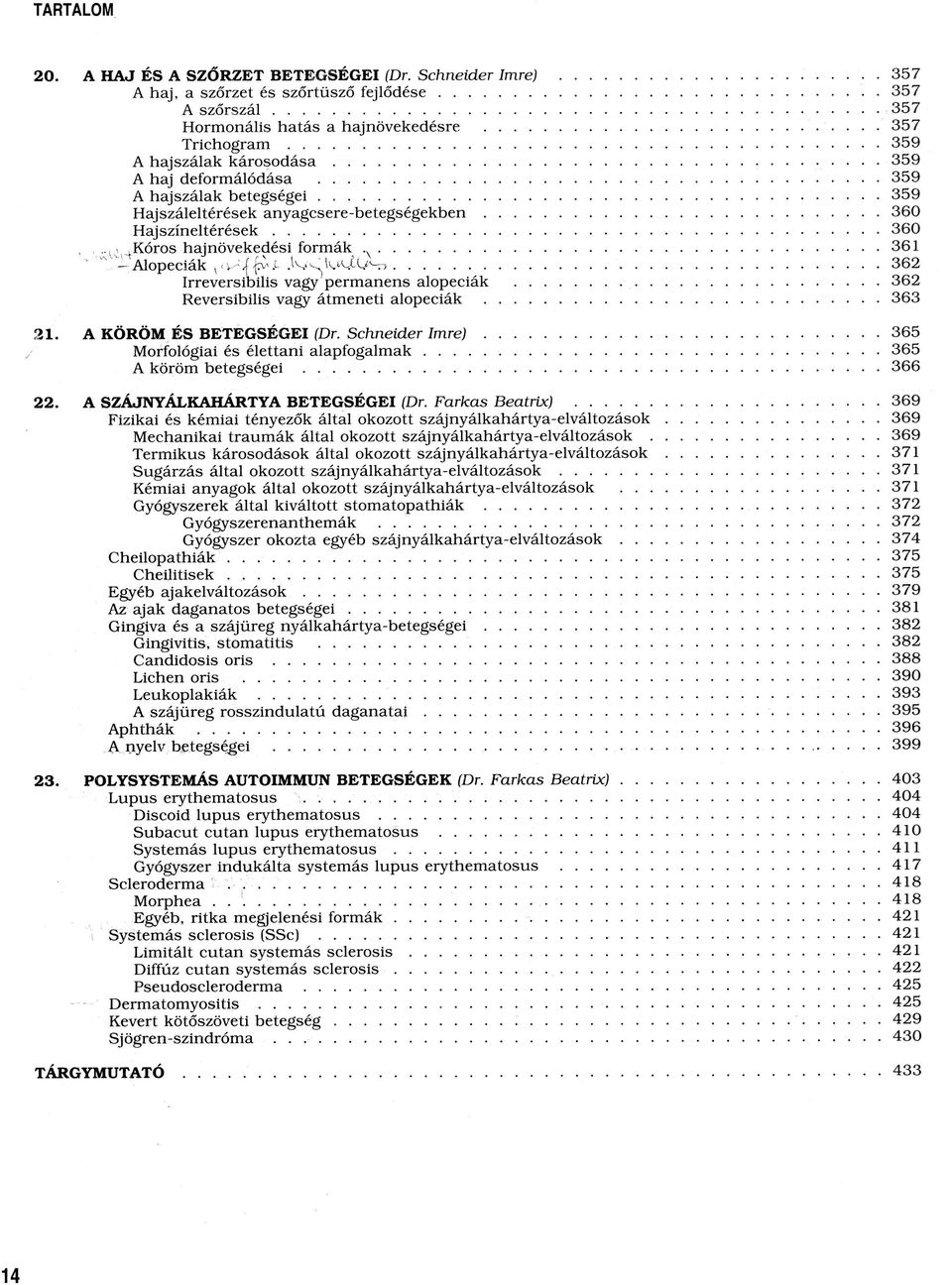 ..360 H a jszín eltérések...360,.v. Kóros hajnövekedési formák.x...361 T vv Alopeciák..... 362 Irreversibilis vagy permanens alopeciák... 362 Reversibilis vagy átmeneti alopeciák... 363 21.