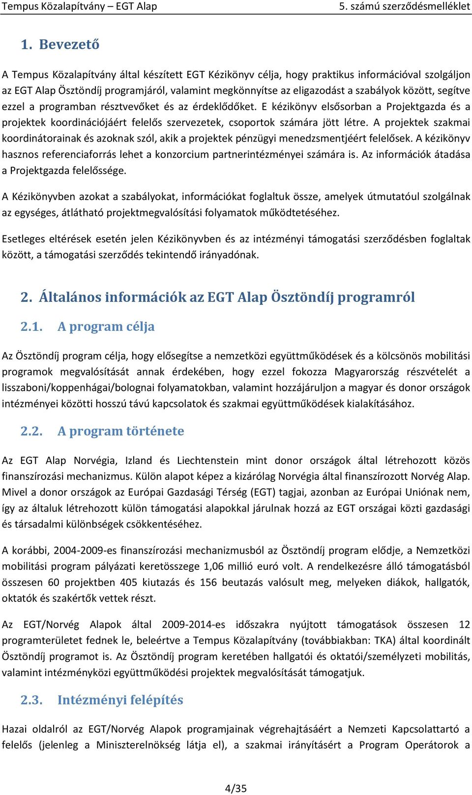 A projektek szakmai koordinátorainak és azoknak szól, akik a projektek pénzügyi menedzsmentjéért felelősek. A kézikönyv hasznos referenciaforrás lehet a konzorcium partnerintézményei számára is.