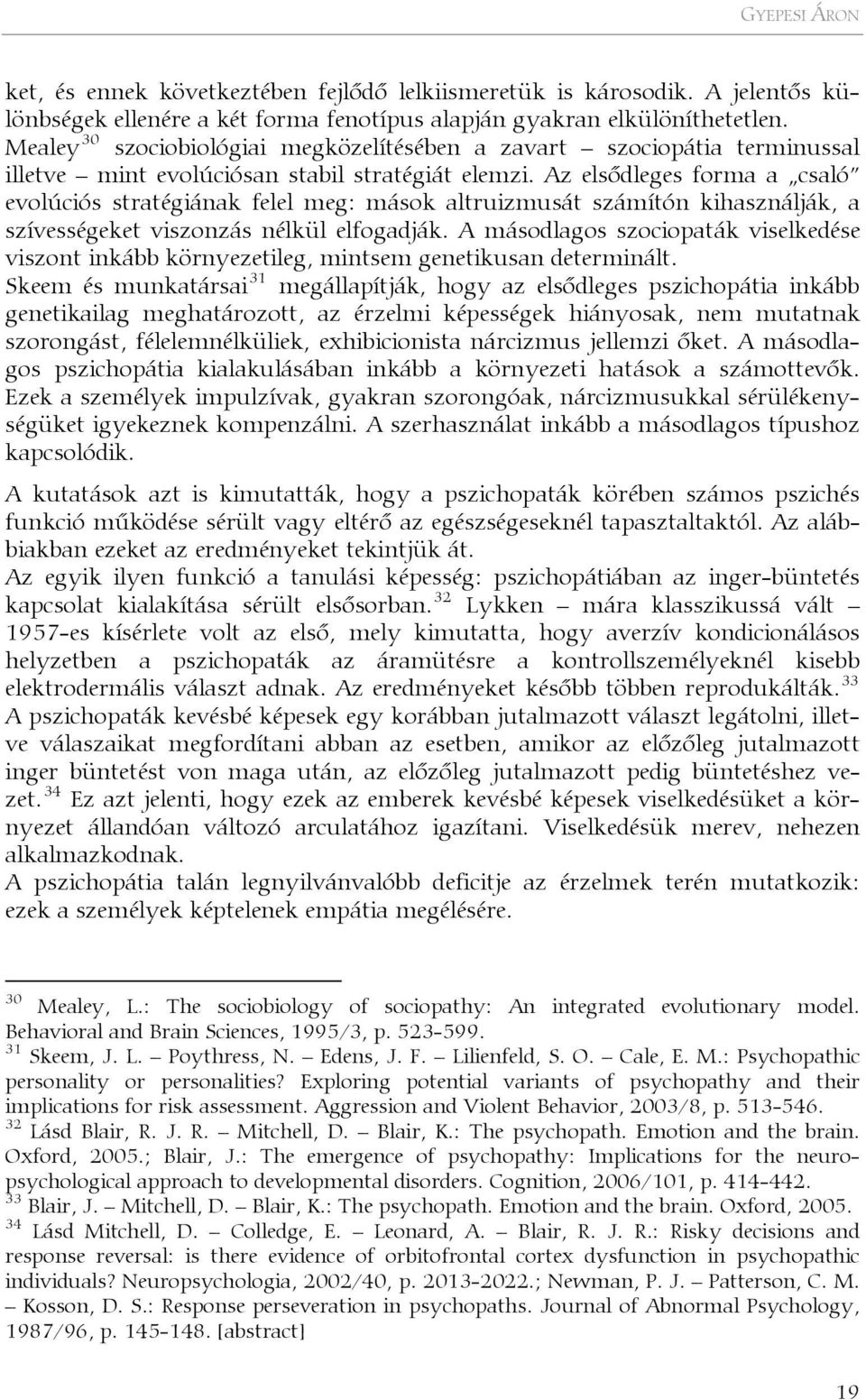 Az elsődleges forma a csaló evolúciós stratégiának felel meg: mások altruizmusát számítón kihasználják, a szívességeket viszonzás nélkül elfogadják.