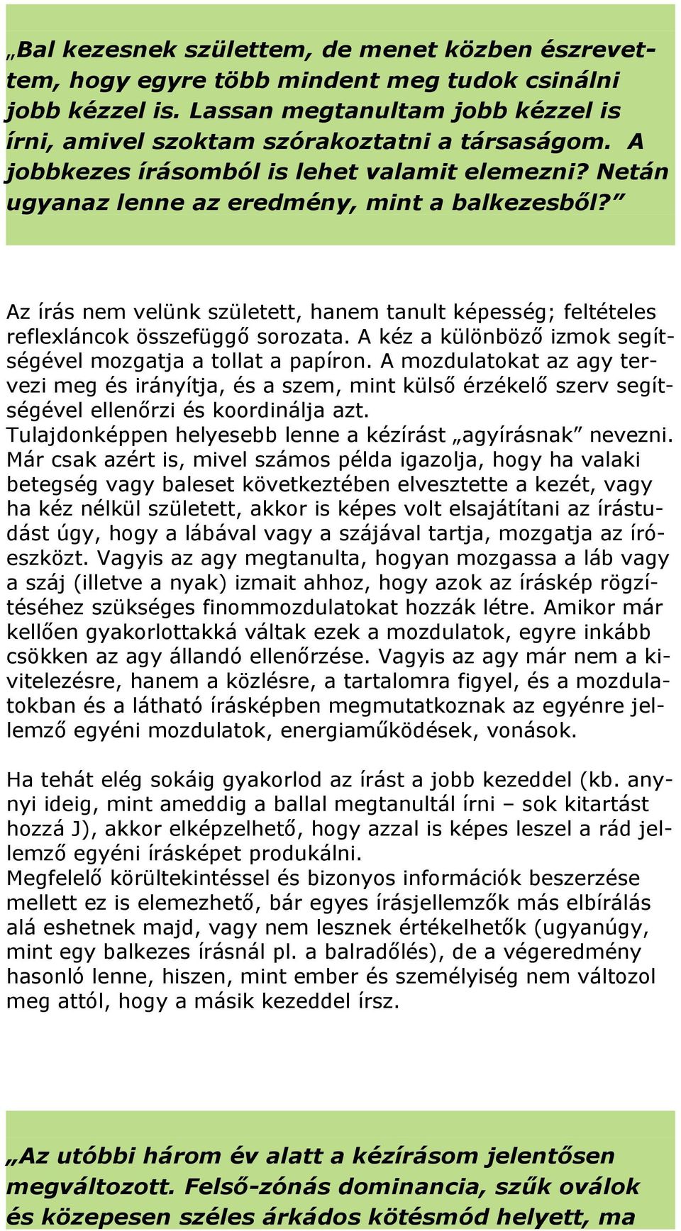 A kéz a különböző izmok segítségével mozgatja a tollat a papíron. A mozdulatokat az agy tervezi meg és irányítja, és a szem, mint külső érzékelő szerv segítségével ellenőrzi és koordinálja azt.
