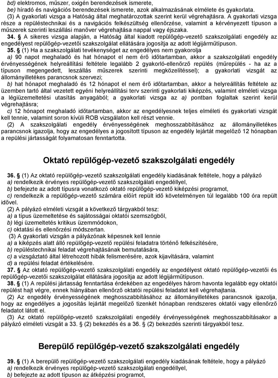 A gyakorlati vizsga része a repüléstechnikai és a navigációs felkészültség ellenőrzése, valamint a kérvényezett típuson a műszerek szerinti leszállási manőver végrehajtása nappal vagy éjszaka. 34.