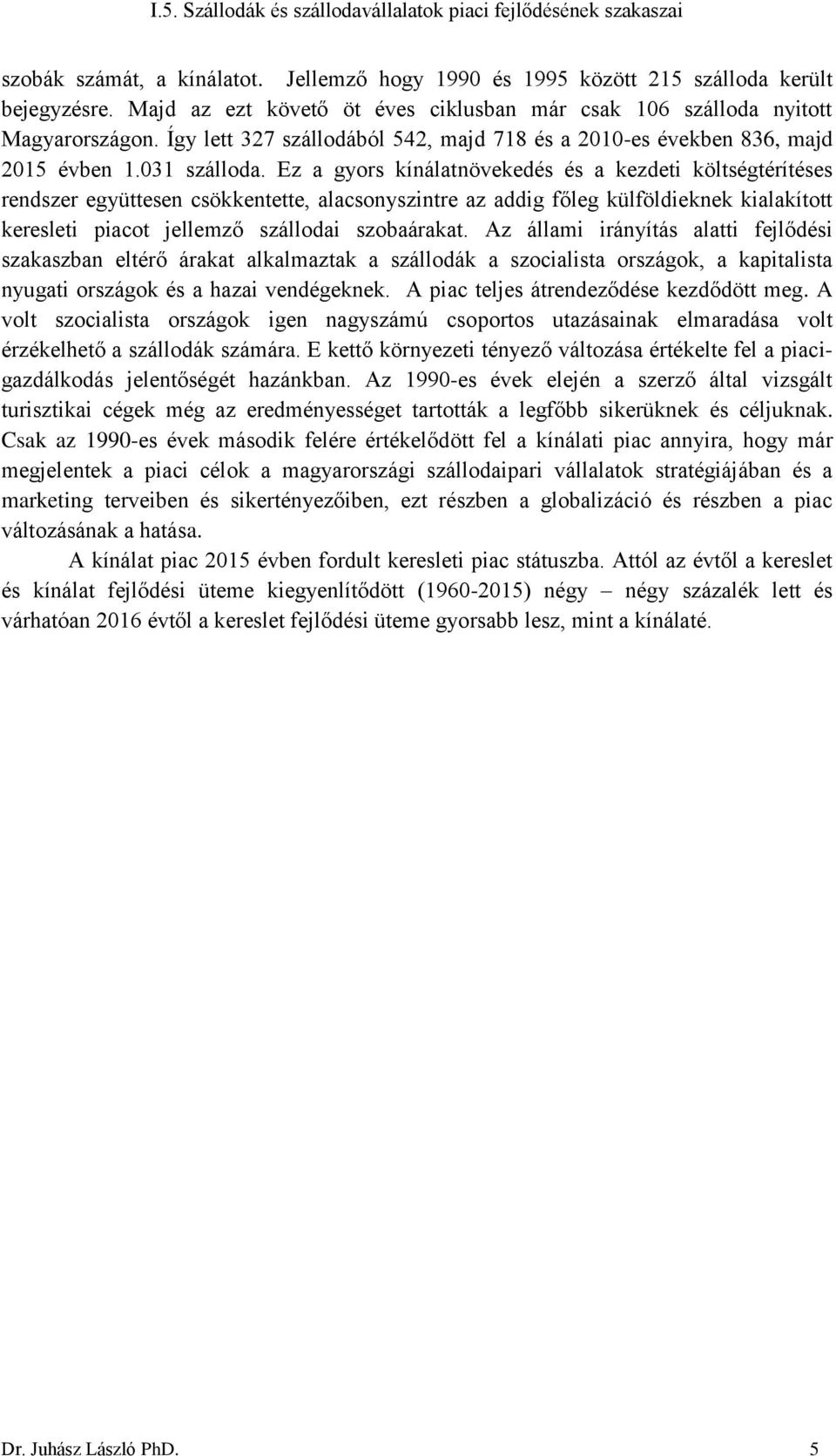 Ez a gyors kínálatnövekedés és a kezdeti költségtérítéses rendszer együttesen csökkentette, alacsonyszintre az addig főleg külföldieknek kialakított keresleti piacot jellemző szállodai szobaárakat.