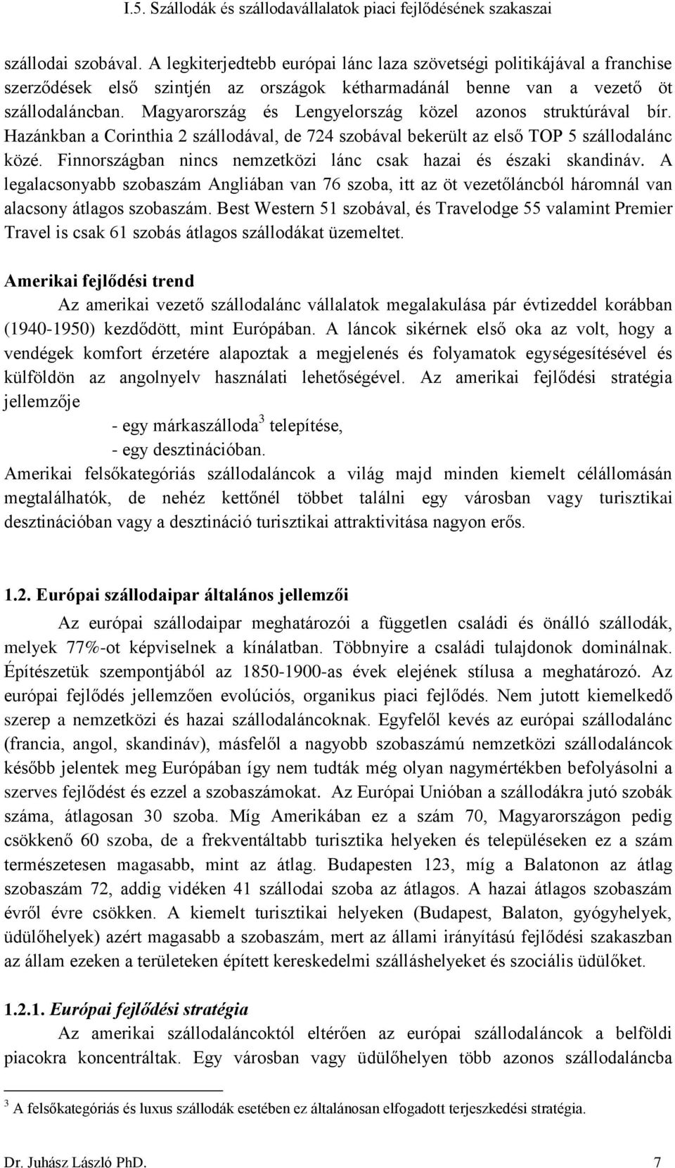 Finnországban nincs nemzetközi lánc csak hazai és északi skandináv. A legalacsonyabb szobaszám Angliában van 76 szoba, itt az öt vezetőláncból háromnál van alacsony átlagos szobaszám.