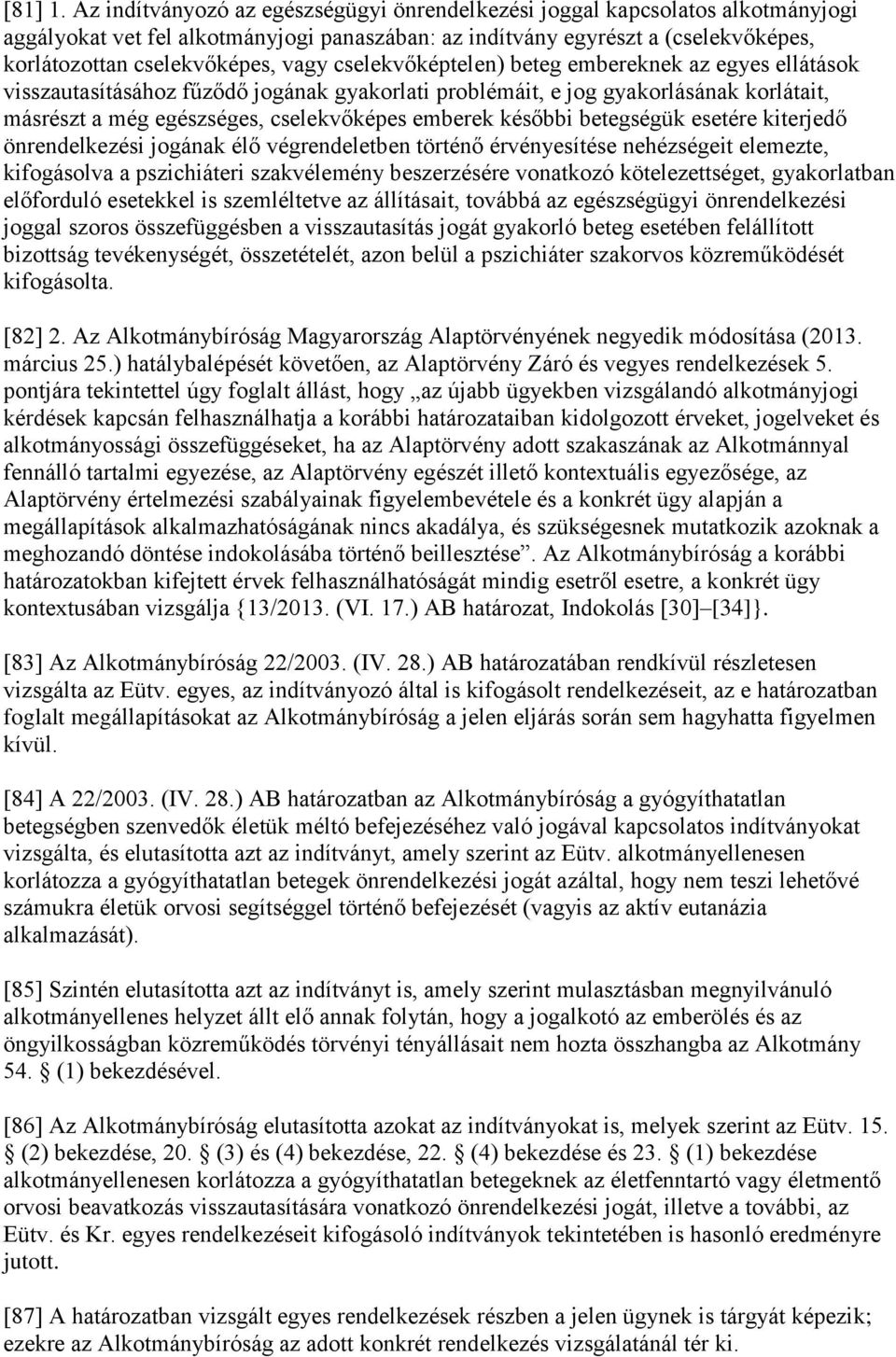 cselekvőképtelen) beteg embereknek az egyes ellátások visszautasításához fűződő jogának gyakorlati problémáit, e jog gyakorlásának korlátait, másrészt a még egészséges, cselekvőképes emberek későbbi