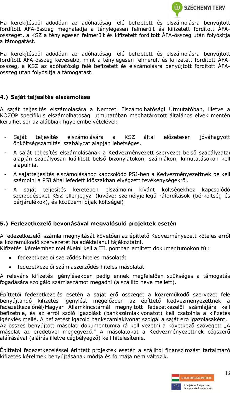 Ha kerekítésből adódóan az adóhatóság felé befizetett és elszámolásra benyújtott fordított ÁFA-összeg kevesebb, mint a ténylegesen felmerült és kifizetett fordított ÁFAösszeg, a KSZ az adóhatóság