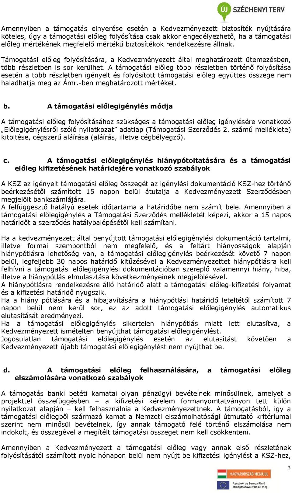 A támogatási előleg több részletben történő folyósítása esetén a több részletben igényelt és folyósított támogatási előleg együttes összege nem haladhatja meg az Ámr.-ben meghatározott mértéket. b.