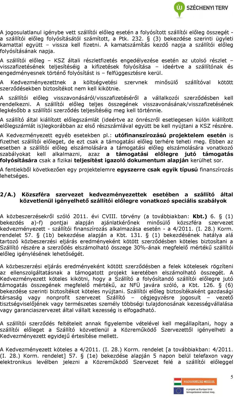 A szállítói előleg KSZ általi részletfizetés engedélyezése esetén az utolsó részlet visszafizetésének teljesítéséig a kifizetések folyósítása ideértve a szállítónak és engedményesnek történő