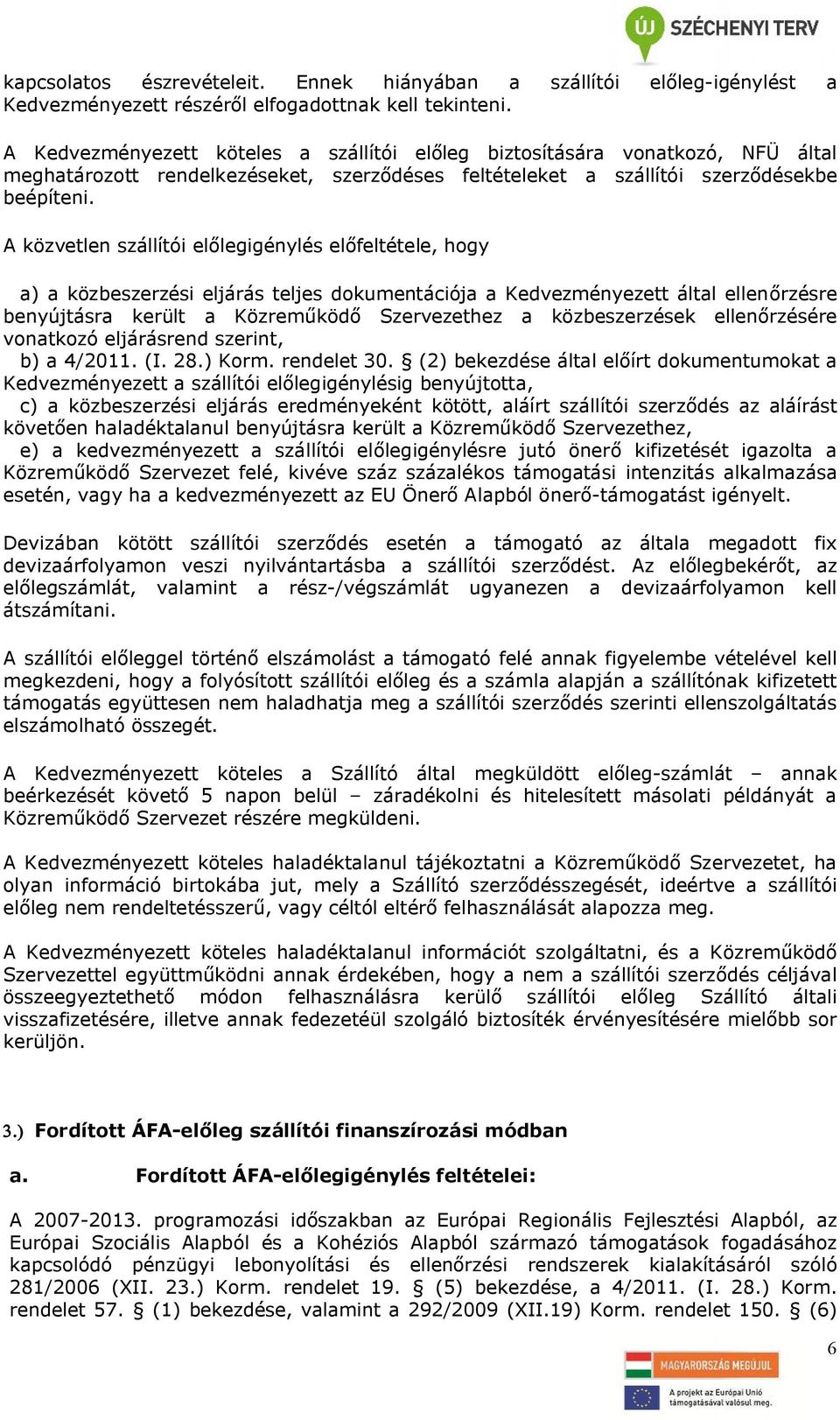 A közvetlen szállítói előlegigénylés előfeltétele, hogy a) a közbeszerzési eljárás teljes dokumentációja a Kedvezményezett által ellenőrzésre benyújtásra került a Közreműködő Szervezethez a