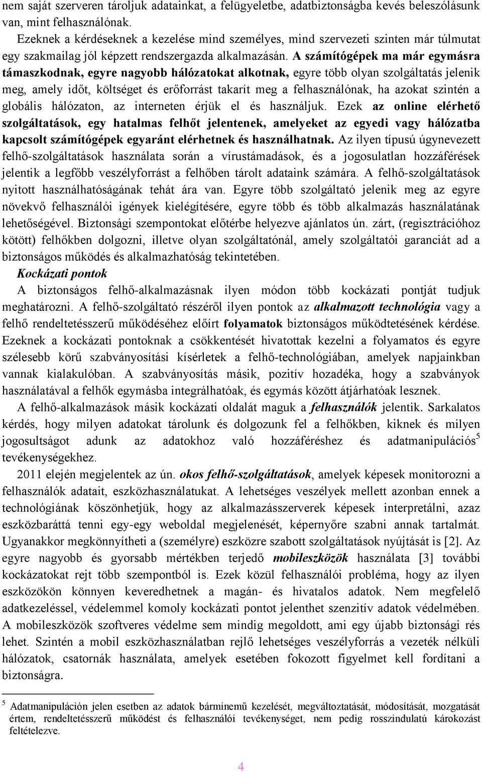 A számítógépek ma már egymásra támaszkodnak, egyre nagyobb hálózatokat alkotnak, egyre több olyan szolgáltatás jelenik meg, amely időt, költséget és erőforrást takarít meg a felhasználónak, ha azokat