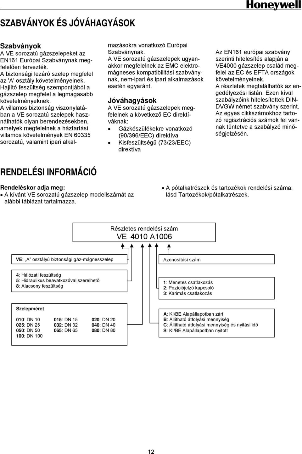 A villamos biztonság viszonylatában a VE sorozatú szelepek használhatók olyan berendezésekben, amelyek megfelelnek a háztartási villamos követelmények EN 60335 sorozatú, valamint ipari alkalmazásokra