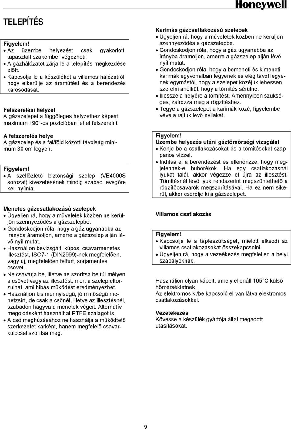 Felszerelési helyzet A gázszelepet a függőleges helyzethez képest maximum ±90 -os pozícióban lehet felszerelni. A felszerelés helye A gázszelep és a fal/föld közötti távolság minimum 30 cm legyen.