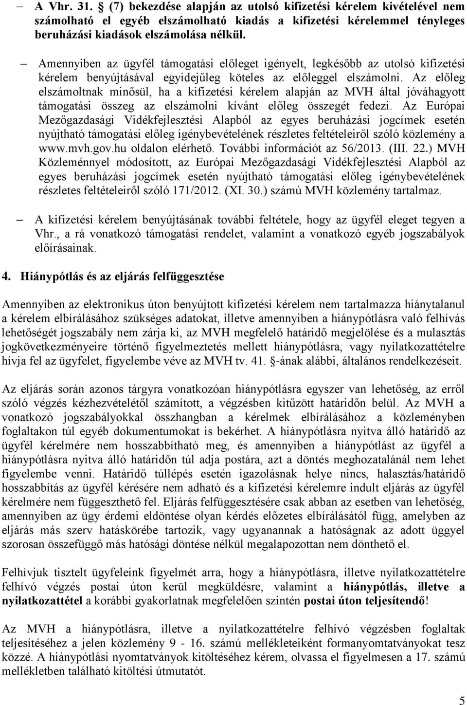 Az előleg elszámoltnak minősül, ha a kifizetési kérelem alapján az MVH által jóváhagyott támogatási összeg az elszámolni kívánt előleg összegét fedezi.