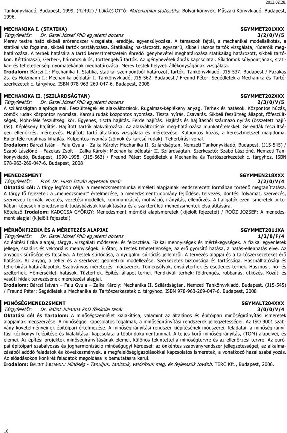 A támaszok fajtái, a mechanikai modellalkotás, a statikai váz fogalma, síkbeli tartók osztályozása. Statikailag ha-tározott, egyszerű, síkbeli rácsos tartók vizsgálata, rúderőik meghatározása.