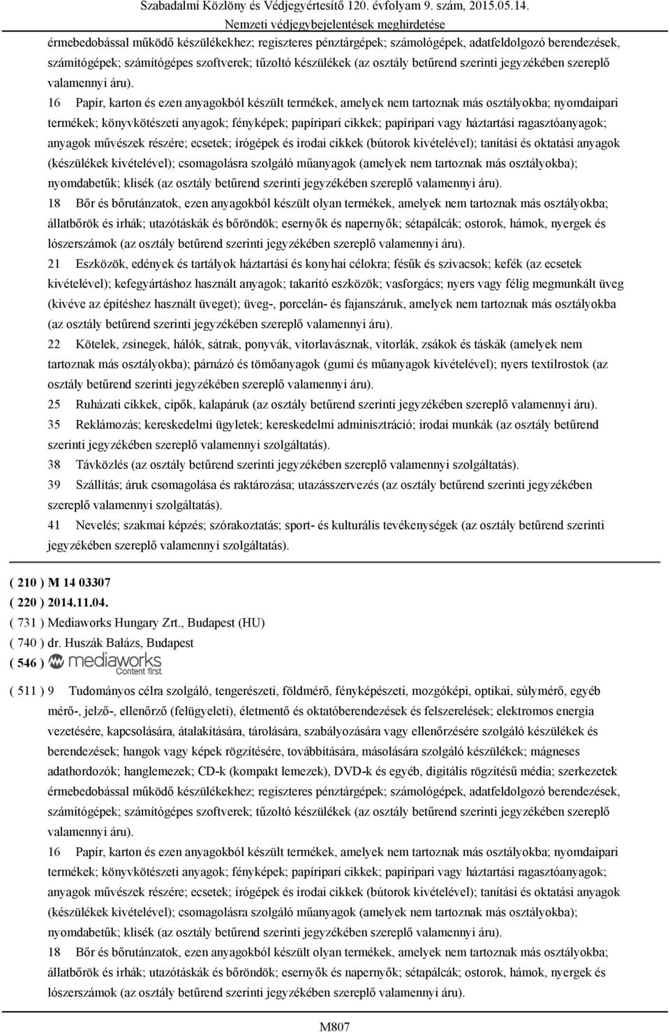 16 Papír, karton és ezen anyagokból készült termékek, amelyek nem tartoznak más osztályokba; nyomdaipari termékek; könyvkötészeti anyagok; fényképek; papíripari cikkek; papíripari vagy háztartási