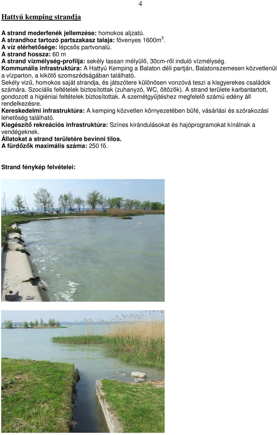 Kommunális infrastruktúra: A Hattyú Kemping a Balaton déli partján, Balatonszemesen közvetlenül a vízparton, a kikötı szomszédságában található.