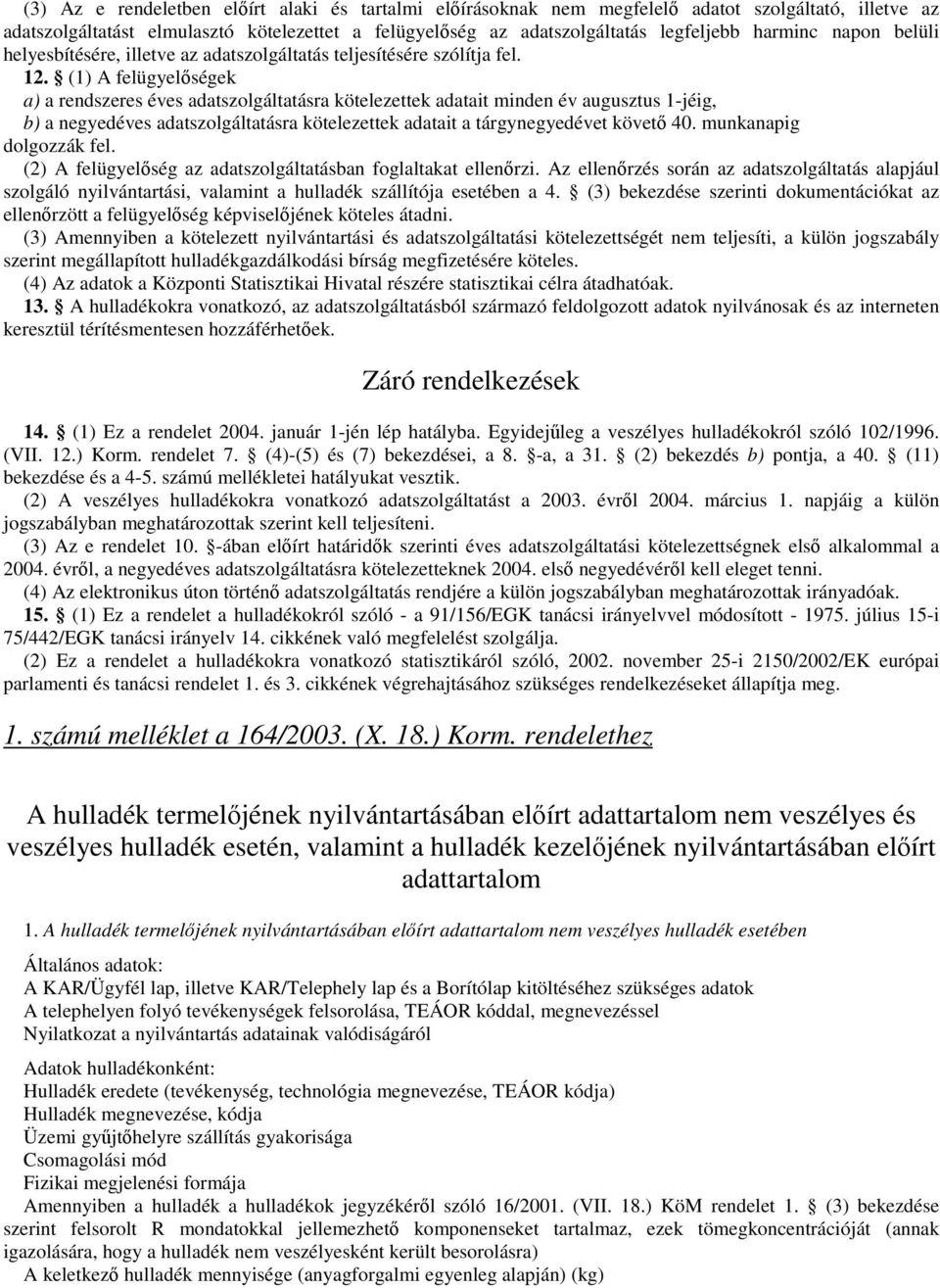 (1) A felügyelőségek a) a rendszeres éves adatszolgáltatásra kötelezettek adatait minden év augusztus 1-jéig, b) a negyedéves adatszolgáltatásra kötelezettek adatait a tárgynegyedévet követő 40.