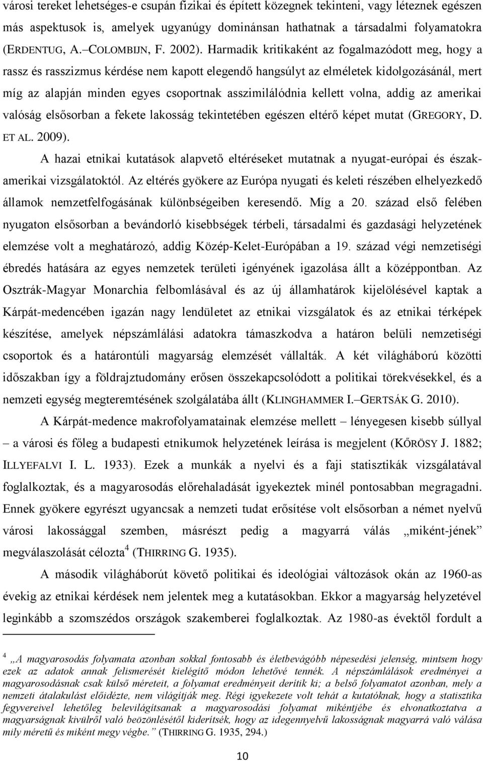 Harmadik kritikaként az fogalmazódott meg, hogy a rassz és rasszizmus kérdése nem kapott elegendő hangsúlyt az elméletek kidolgozásánál, mert míg az alapján minden egyes csoportnak asszimilálódnia