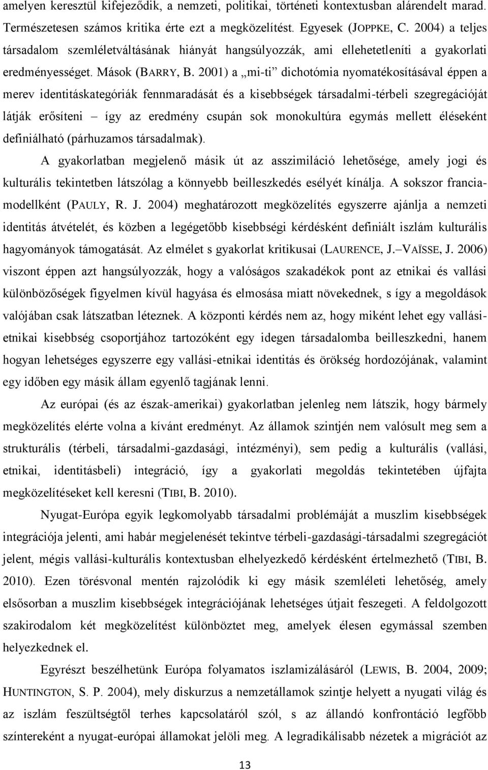 2001) a mi-ti dichotómia nyomatékosításával éppen a merev identitáskategóriák fennmaradását és a kisebbségek társadalmi-térbeli szegregációját látják erősíteni így az eredmény csupán sok monokultúra