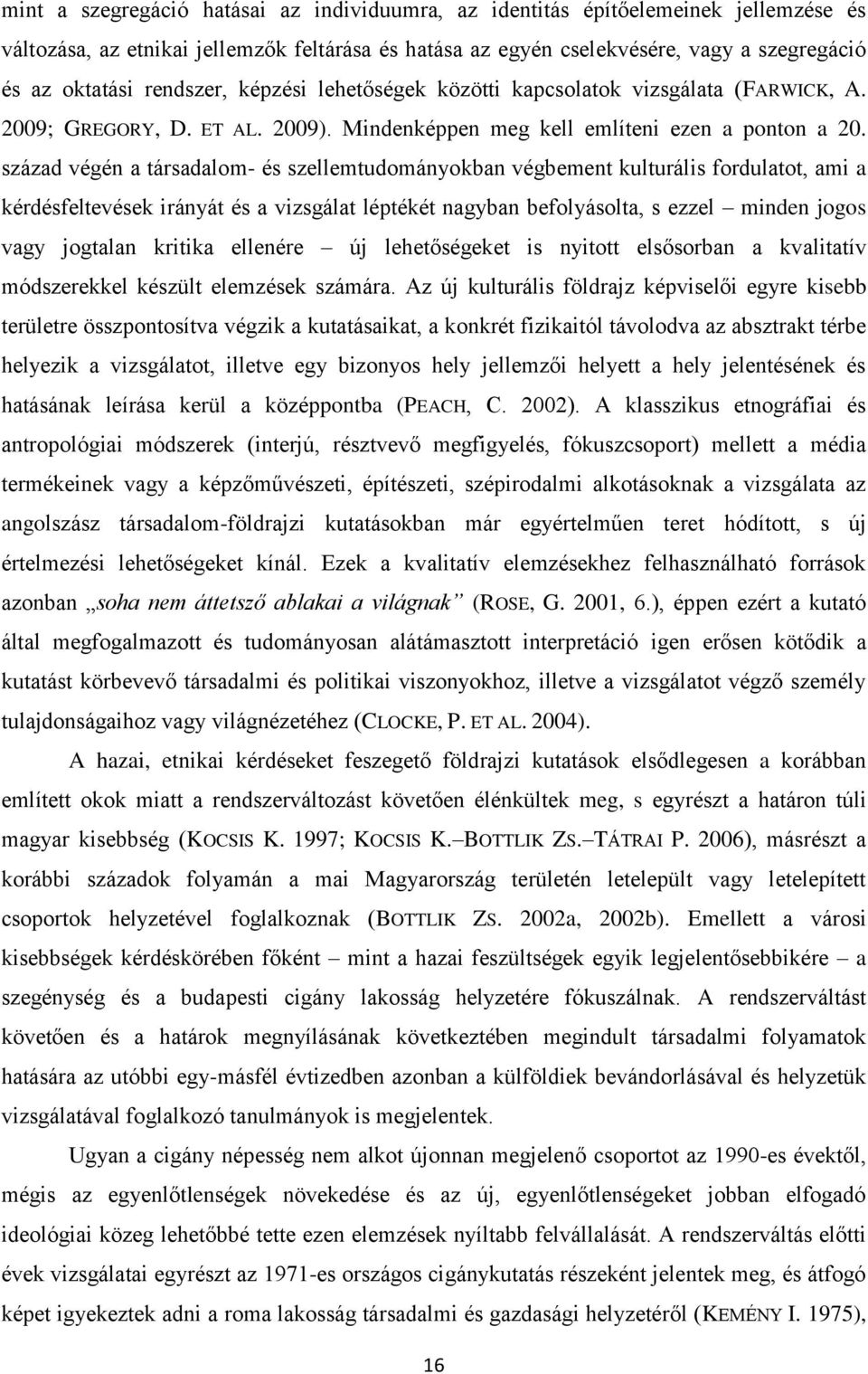 század végén a társadalom- és szellemtudományokban végbement kulturális fordulatot, ami a kérdésfeltevések irányát és a vizsgálat léptékét nagyban befolyásolta, s ezzel minden jogos vagy jogtalan