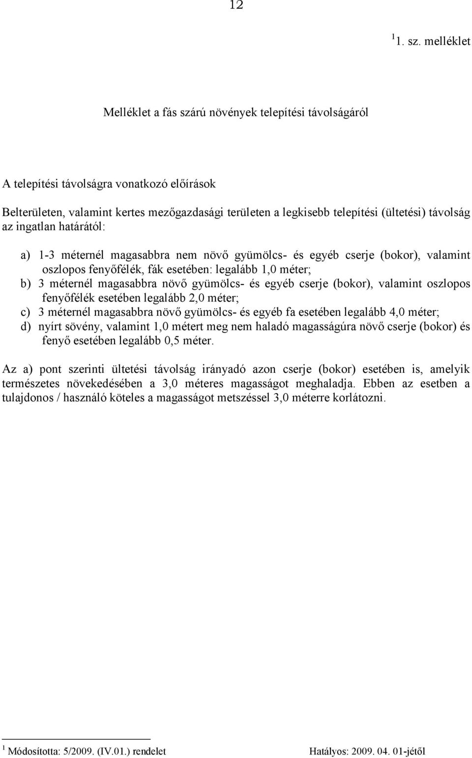 távolság az ingatlan határától: a) 1-3 méternél magasabbra nem növő gyümölcs- és egyéb cserje (bokor), valamint oszlopos fenyőfélék, fák esetében: legalább 1,0 méter; b) 3 méternél magasabbra növő