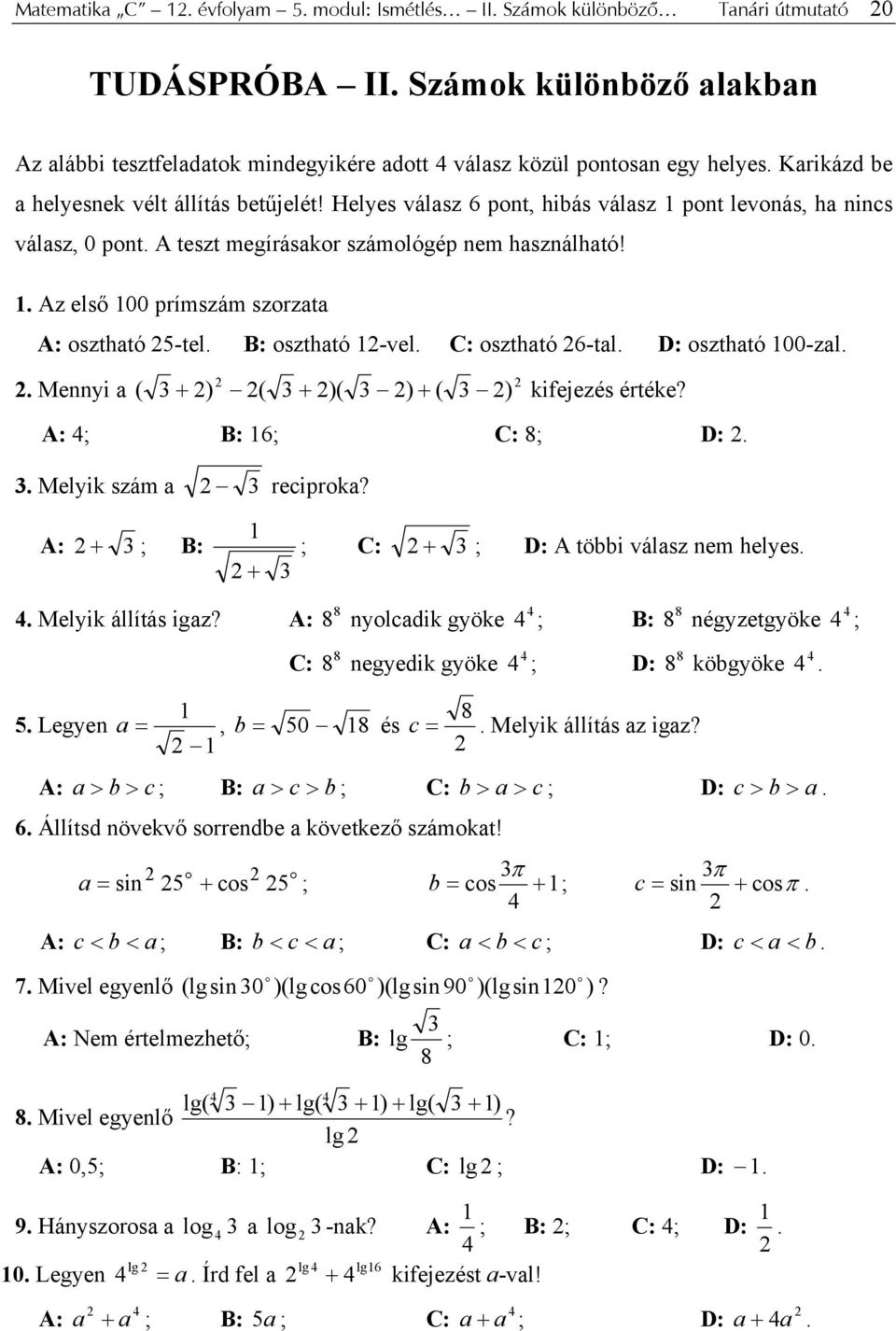 . Az első 00 prímszám szrzata A: sztható 5-tel. B: sztható -vel. C: sztható 6-tal. D: sztható 00-zal.. Mennyi a + ) ( + )( ) + ( ) kifejezés értéke? ( A: ; B: 6; C: 8; D:.. Melyik szám a reciprka?